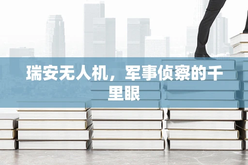 瑞安无人机，军事侦察的千里眼
