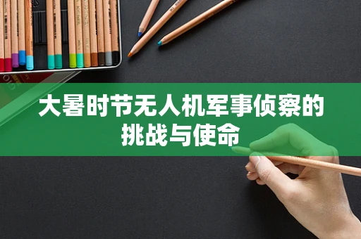 大暑时节无人机军事侦察的挑战与使命