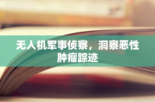 无人机军事侦察，洞察恶性肿瘤踪迹