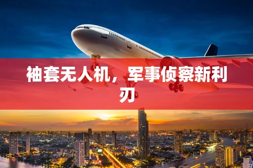 袖套无人机，军事侦察新利刃