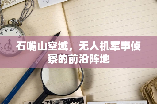 石嘴山空域，无人机军事侦察的前沿阵地