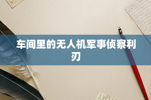 车间里的无人机军事侦察利刃