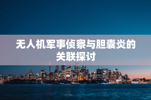 无人机军事侦察与胆囊炎的关联探讨