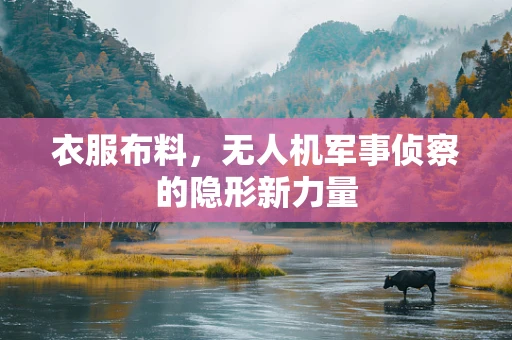 衣服布料，无人机军事侦察的隐形新力量