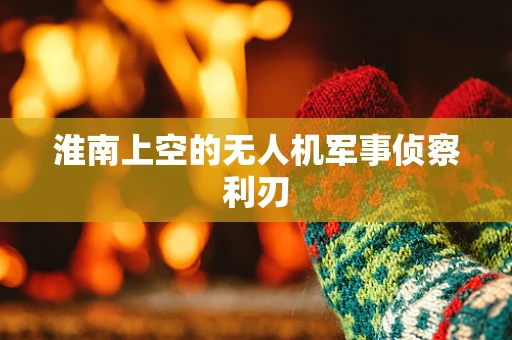 淮南上空的无人机军事侦察利刃
