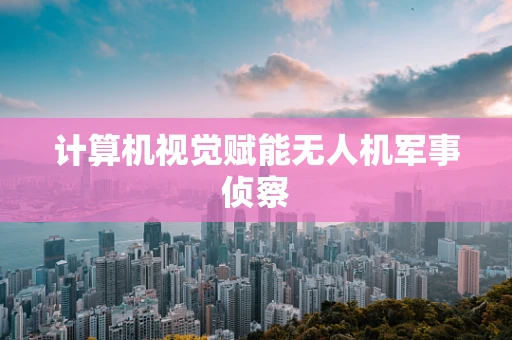 计算机视觉赋能无人机军事侦察