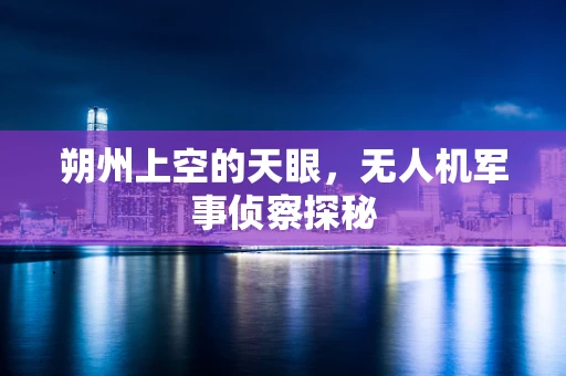朔州上空的天眼，无人机军事侦察探秘