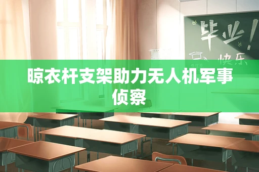 晾衣杆支架助力无人机军事侦察