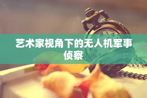 艺术家视角下的无人机军事侦察