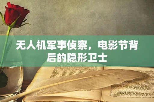 无人机军事侦察，电影节背后的隐形卫士