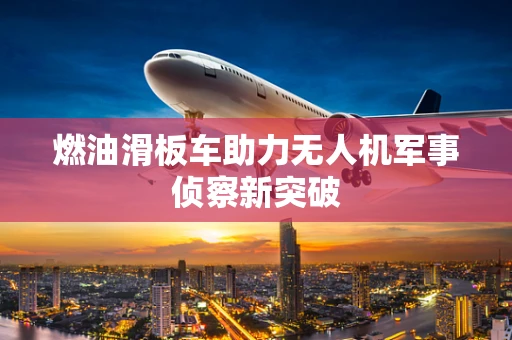 燃油滑板车助力无人机军事侦察新突破