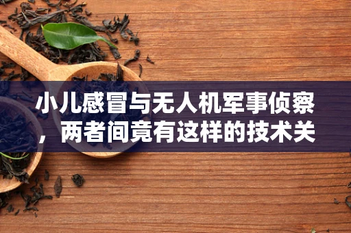 小儿感冒与无人机军事侦察，两者间竟有这样的技术关联？