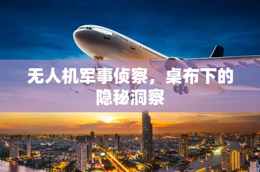 无人机军事侦察，桌布下的隐秘洞察