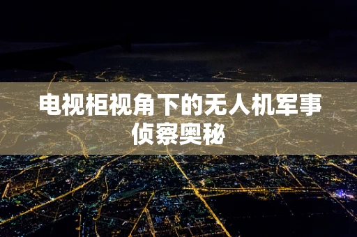 电视柜视角下的无人机军事侦察奥秘