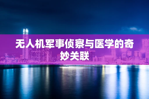 无人机军事侦察与医学的奇妙关联