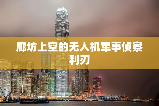 廊坊上空的无人机军事侦察利刃