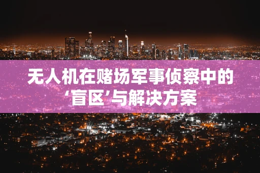 无人机在赌场军事侦察中的‘盲区’与解决方案