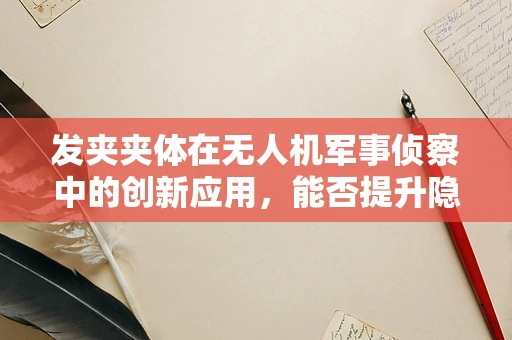 发夹夹体在无人机军事侦察中的创新应用，能否提升隐身性能与稳定性？