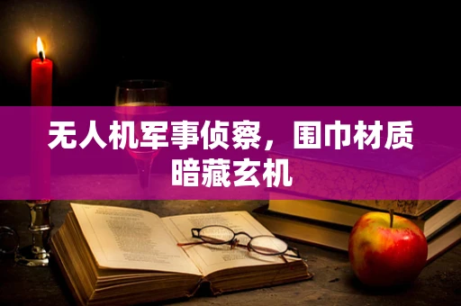 无人机军事侦察，围巾材质暗藏玄机