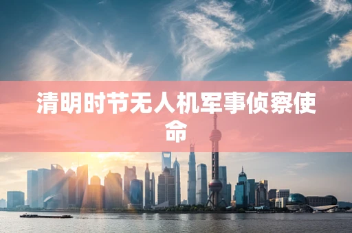 清明时节无人机军事侦察使命