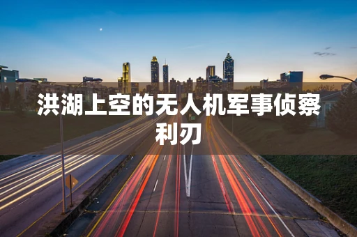 洪湖上空的无人机军事侦察利刃