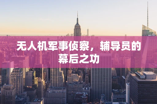 无人机军事侦察，辅导员的幕后之功