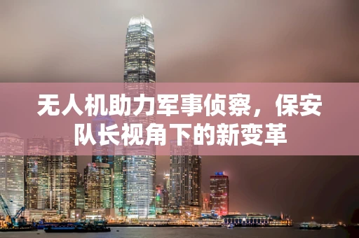 无人机助力军事侦察，保安队长视角下的新变革