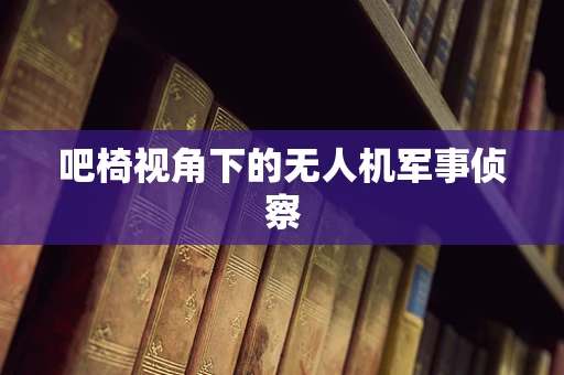 吧椅视角下的无人机军事侦察