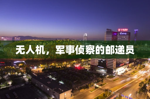 无人机，军事侦察的邮递员
