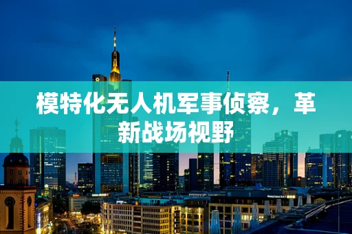 模特化无人机军事侦察，革新战场视野
