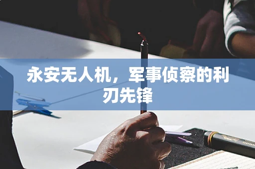 永安无人机，军事侦察的利刃先锋