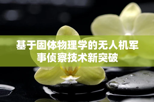 基于固体物理学的无人机军事侦察技术新突破