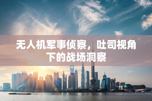 无人机军事侦察，吐司视角下的战场洞察