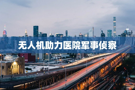 无人机助力医院军事侦察