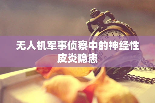无人机军事侦察中的神经性皮炎隐患