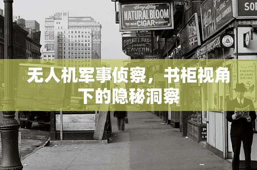 无人机军事侦察，书柜视角下的隐秘洞察