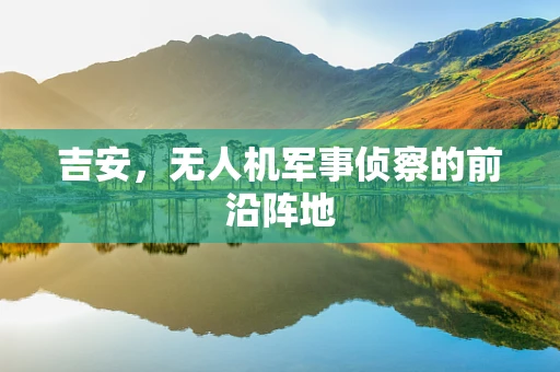 吉安，无人机军事侦察的前沿阵地