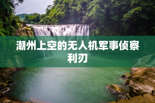 潮州上空的无人机军事侦察利刃