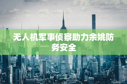 无人机军事侦察助力余姚防务安全