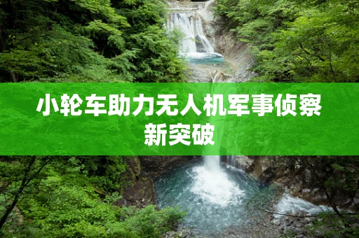 小轮车助力无人机军事侦察新突破