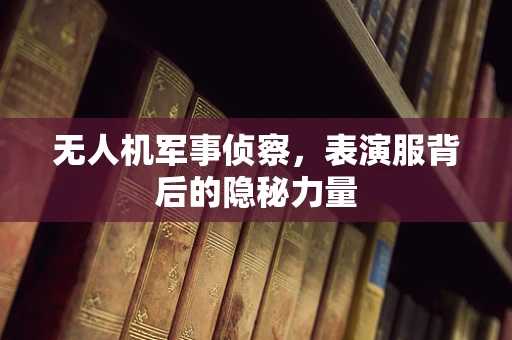 无人机军事侦察，表演服背后的隐秘力量