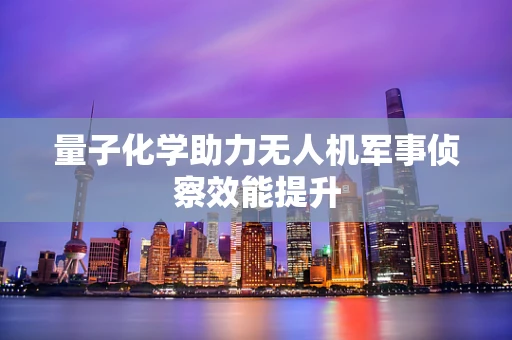 量子化学助力无人机军事侦察效能提升
