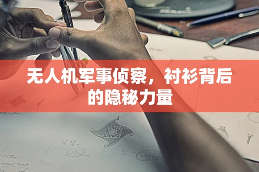 无人机军事侦察，衬衫背后的隐秘力量