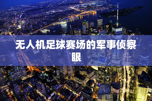 无人机足球赛场的军事侦察眼