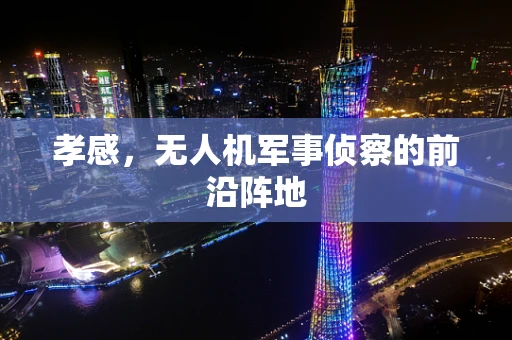 孝感，无人机军事侦察的前沿阵地