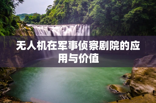 无人机在军事侦察剧院的应用与价值