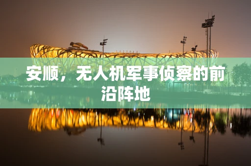 安顺，无人机军事侦察的前沿阵地