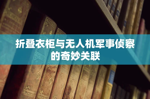 折叠衣柜与无人机军事侦察的奇妙关联
