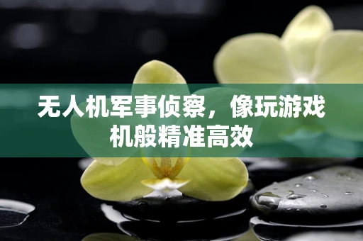 无人机军事侦察，像玩游戏机般精准高效
