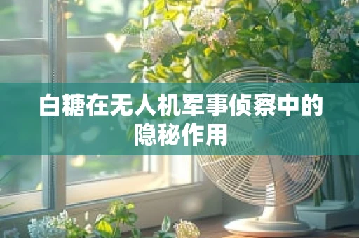 白糖在无人机军事侦察中的隐秘作用
